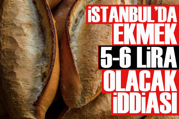  İstanbul da ekmek 5-6 lira olacak  iddiası