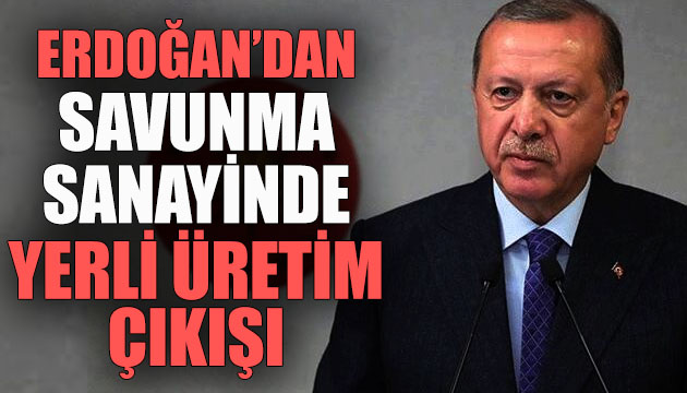 Erdoğan dan savunma sanayinde yerli üretim çıkışı