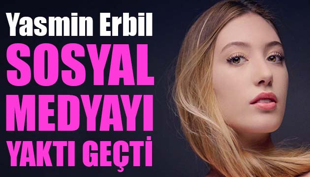 Yasmin Erbil, sosyal medyayı yıktı geçti