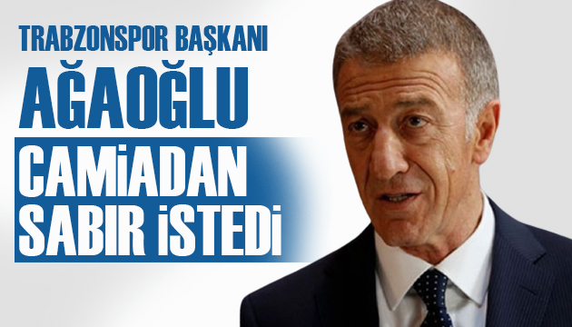 Trabzonspor Başkanı Ağaoğlu, camiadan sabır istedi