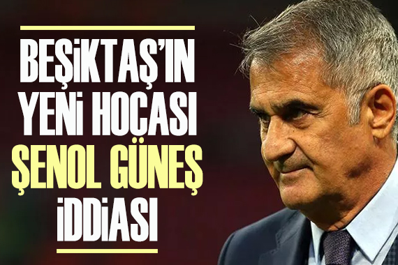  Beşiktaş ın yeni hocası Şenol Güneş  iddiası
