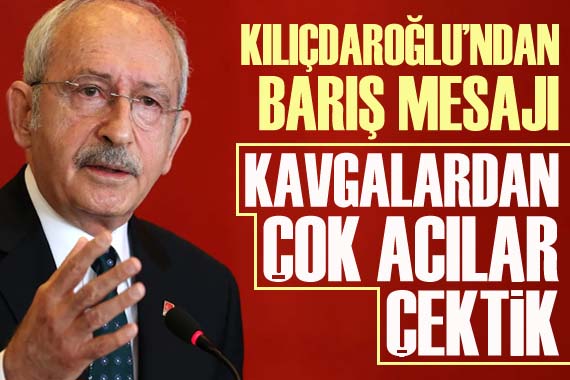 CHP Lideri Kılıçdaroğlu ndan barış mesajı: Kavgalardan çok acılar çektik
