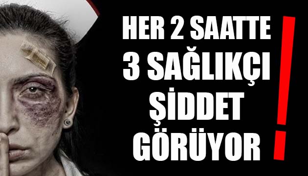 Her 2 saatte 3 sağlıkçı şiddet görüyor!