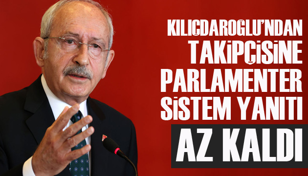 CHP Lideri Kılıçdaroğlu’ndan takipçisine ‘parlamenter sistem’ yanıtı