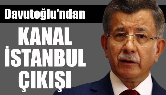 Gelecek Partisi Davutoğlu ndan Kanal İstanbul çıkışı