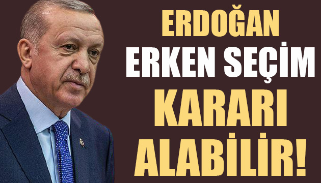 Erdoğan, erken seçim kararı alabilir!