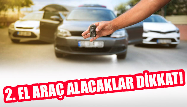 İkinci el araç satın alacaklar DİKKAT!