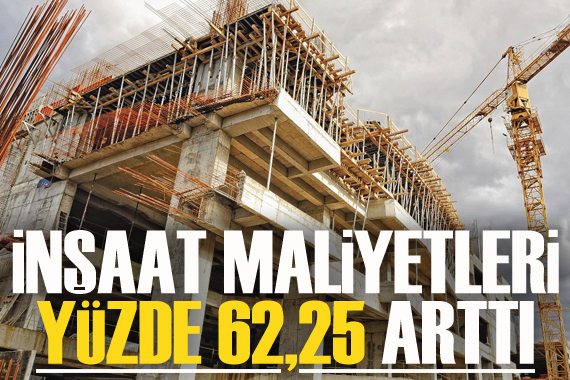 İnşaat maliyetleri yüzde 62,25 arttı