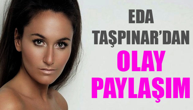 Eda Taşpınar dan olay paylaşım!