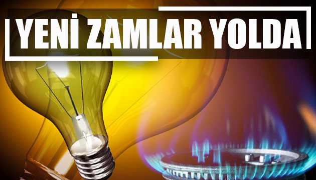 Doğalgaza ve elektriğe yeni zamlar yolda!