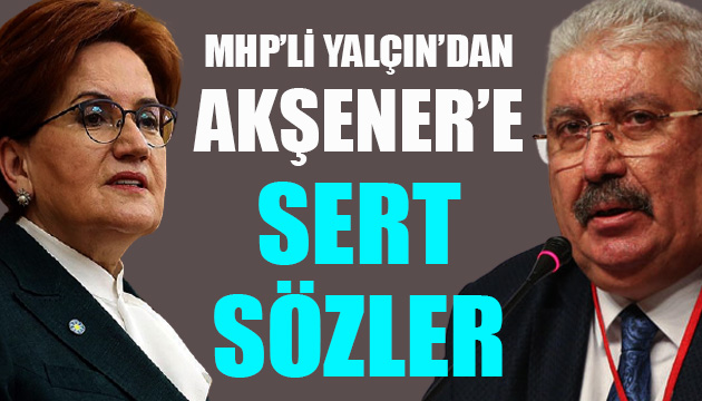 MHP li Yalçın dan Akşener e sert sözler!