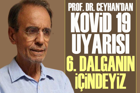 Prof. Dr. Ceyhan dan Kovid 19 uyarısı: 6. dalganın içindeyiz