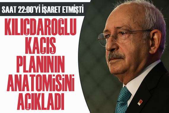 CHP Lideri Kılıçdaroğlu  kaçış planı anatomisini  açıkladı