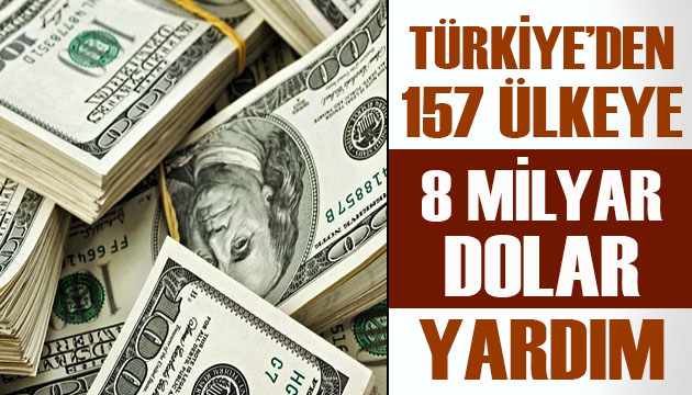 Türkiye den 157 ülkeye 8 milyar dolar yardım!