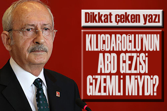 Kılıçdaroğlu’nun ABD gezisi ‘gizemli’ miydi?