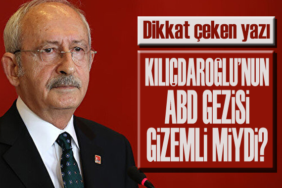 Kılıçdaroğlu’nun ABD gezisi ‘gizemli’ miydi?