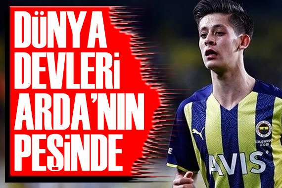 Dünya devleri Arda Güler in peşinde!