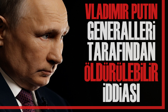 ‘Putin kendi generalleri tarafından öldürülebilir’ iddiası