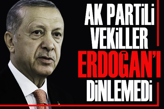 AK Partili vekiller Erdoğan ı dinlemedi
