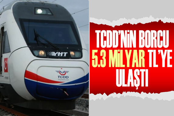 TCDD nin borcu 5,3 milyar TL ye ulaştı