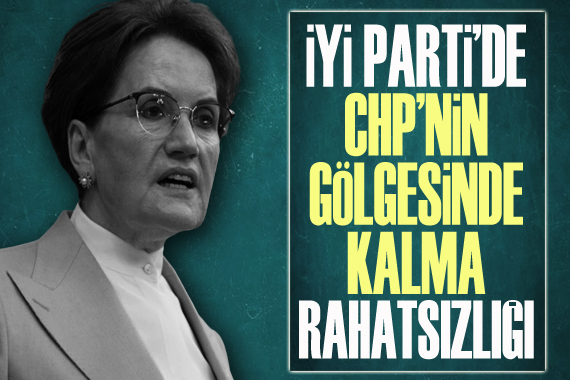 İYİ Parti’de ‘CHP’nin gölgesinde kalma’ rahatsızlığı