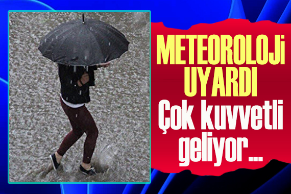 Meteoroloji uyardı: Çok kuvvetli geliyor...