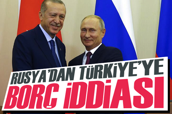 “Rusya’dan Türkiye’ye borç” iddiası