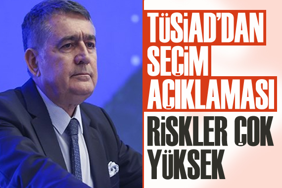 TÜSİAD Başkanı Turan dan seçim açıklaması: Riskler çok yüksek