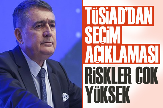 TÜSİAD Başkanı Turan dan seçim açıklaması: Riskler çok yüksek