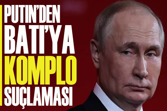 Putin den Batı ya komplo suçlaması