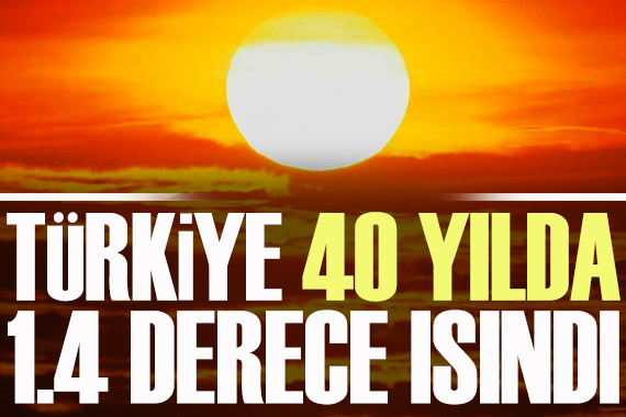 Türkiye, 40 yılda 1.4 derece ısındı