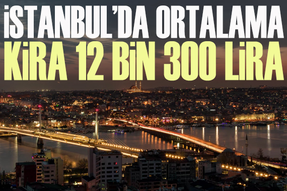 İstanbul da ortalama kira 12 bin 300 TL