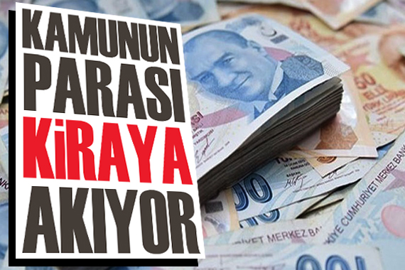 Kamunun parası kiraya akıyor!