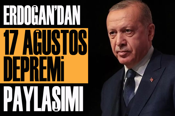 Erdoğan dan  17 Ağustos depremi  paylaşımı