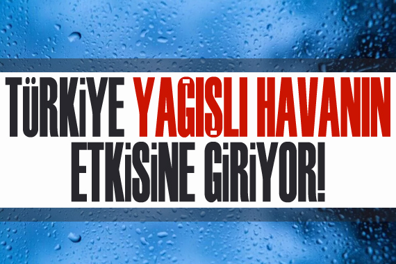 Türkiye yağışlı havanın etkisine giriyor!