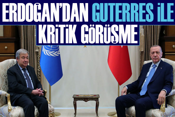 Erdoğan dan Guterres ile kritik görüşme