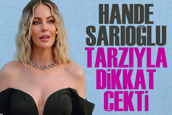 Hande Sarıoğlu tarzıyla dikkat çekti!