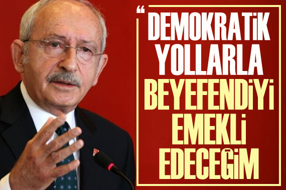 CHP Lideri Kılıçdaroğlu: Demokratik yollarla beyefendiyi emekli edeceğim