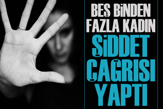 5 binden fazla kadın şiddet çağrısı yaptı