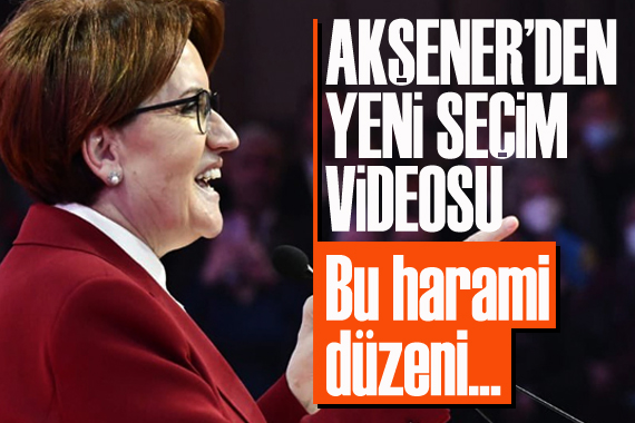 Akşener’den yeni seçim videosu: Bu harami düzeni…