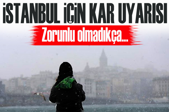 İstanbul için kar uyarısı: Zorunlu olmadıkça...