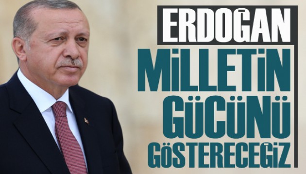 Erdoğan: Milletin gücünü göstereceğiz
