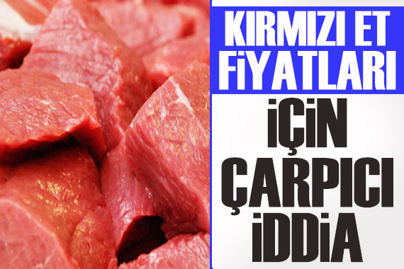 Kırmızı et fiyatlarıyla ilgili dikkat çeken iddia!