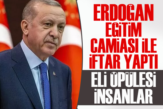 Erdoğan, eğitim camiası ile iftar yaptı: Eli öpülesi insanlar
