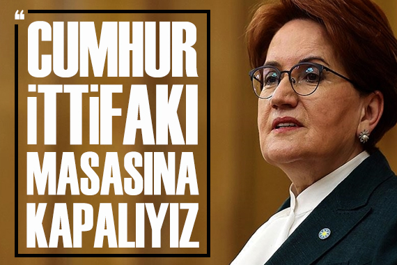 Meral Akşener: Cumhur İttifakı masasına kapalıyız