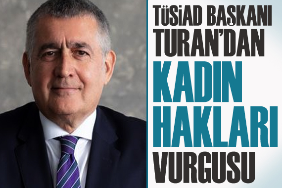 TÜSİAD Başkanı Turan’dan “kadın hakları” vurgusu