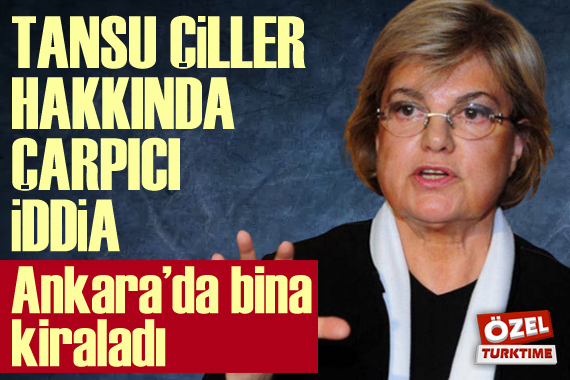 Tansu Çiller hakkında çarpıcı iddia; Ankara da bina kiraladı