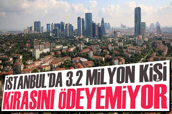 İstanbul da 3,2 milyon kişi kirasını ödeyemiyor