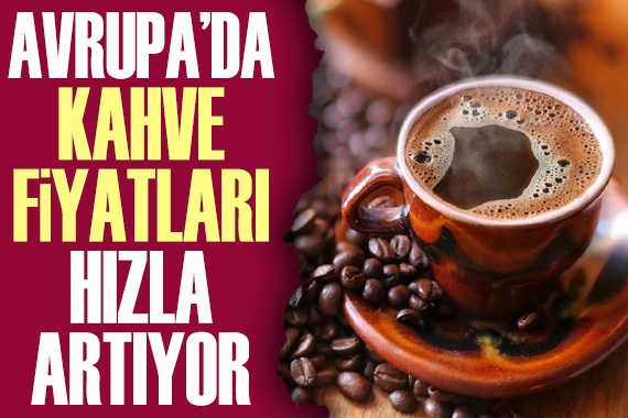 Avrupa da bir fincan kahvenin fiyatı yüzde 17 arttı