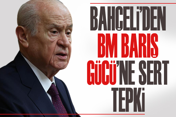 Bahçeli den BM Barış Gücü ne sert tepki